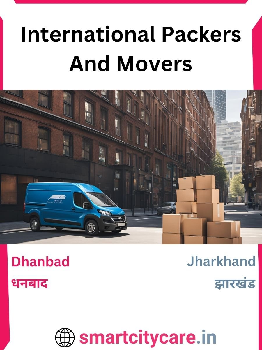 Expert International Packers and Movers in Dhanbad for Secure Relocation