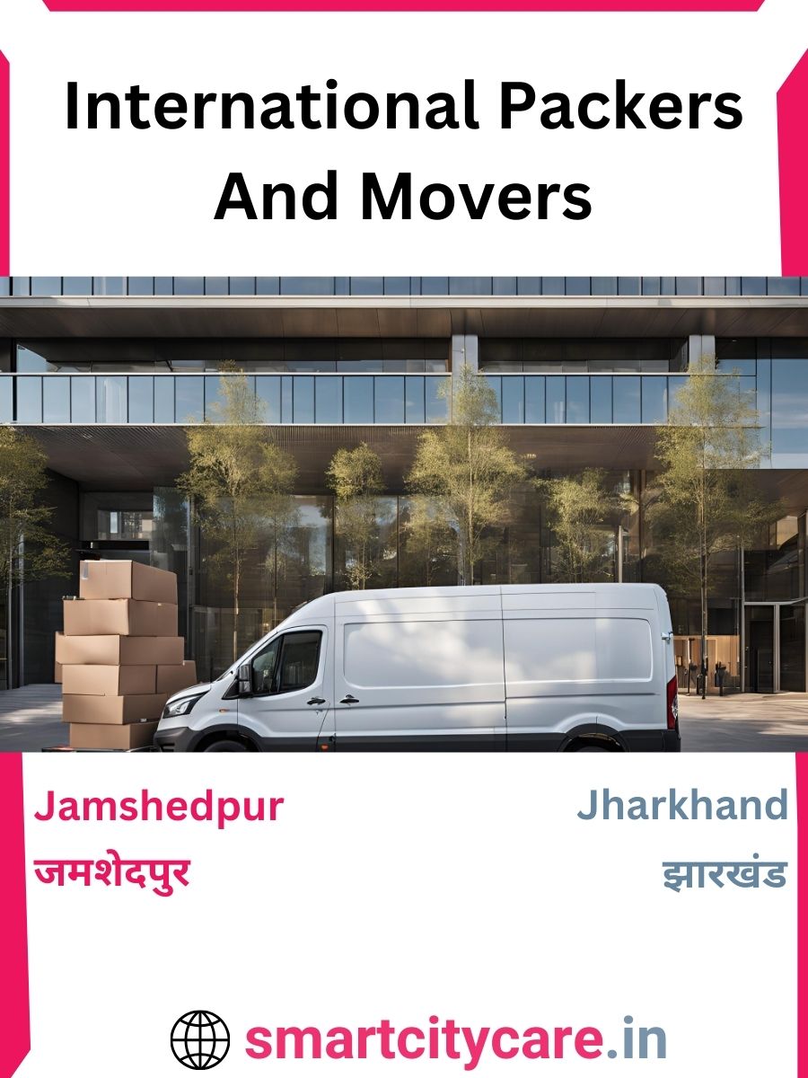 Expert International Packers and Movers in Jamshedpur for Secure Relocation