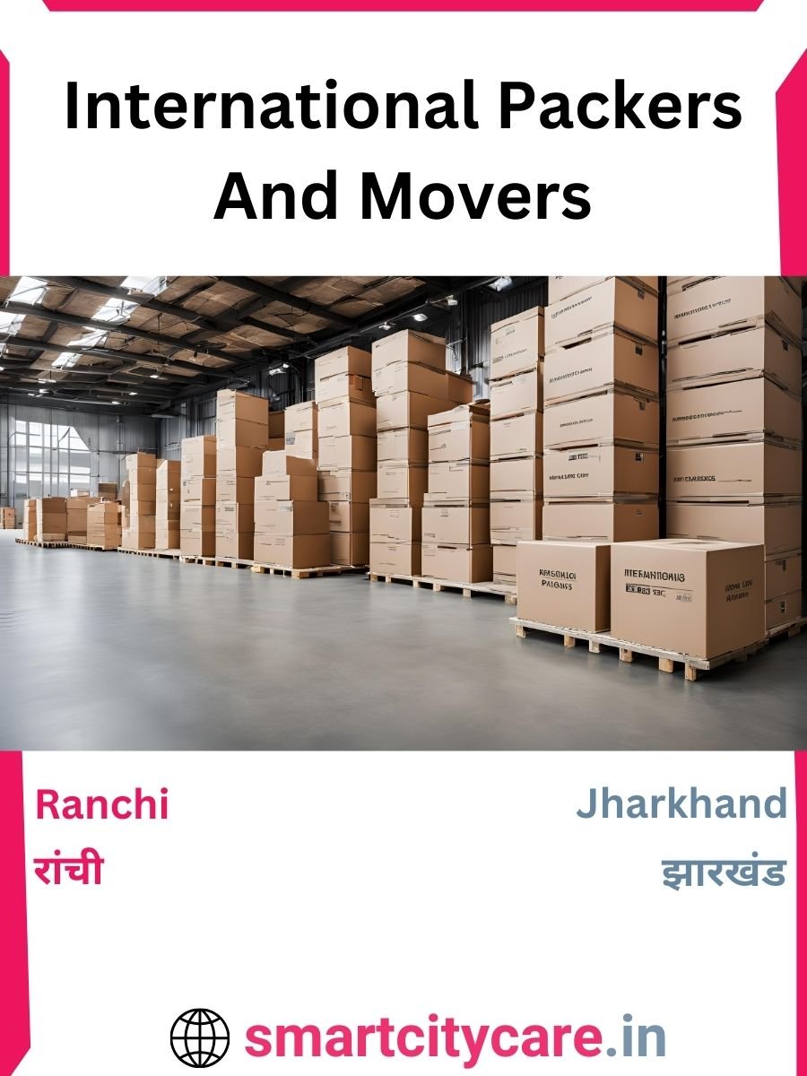 Expert International Packers and Movers in Ranchi for Secure Relocation